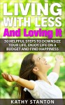 Living With Less And Loving It: 50 Helpful Steps To Downsize Your Life, Enjoy Life On A Budget And Find Happiness (Simple Living, How to Organize Your Life Book 2) - Kathy Stanton