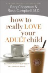 How to Really Love Your Adult Child: Building a Healthy Relationship in a Changing World - Gary Chapman