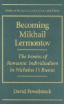 Becoming Mikhail Lermontov: The Ironies of Romantic Individualism in Nicholas I's Russia - David Powelstock