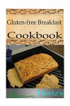 Gluten-free Breakfast 101. Delicious, Nutritious, Low Budget, Mouth watering Gluten-free Breakfast Cookbook - Heviz's