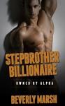 Stepbrother Billionaire: Owned By Alpha (Stepbrother Romance, Billionaire Romance, New Adult Romance, New Adult Contemporary Romance) - Beverly Marsh