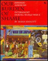 Our Burden of Shame: The Japanese-American Internment During World War II (First Book) - Susan Sinnott