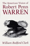 The American Vision of Robert Penn Warren - William Bedford Clark