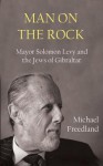 Man on the Rock: Mayor Solomon Levy and the Jews of Gibraltar - Michael Freedland