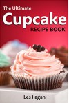 Cupcake Recipes: The Ultimate Cupcake Recipe Book, 50 Delightful Cupcake Recipes for Beginners - Les Ilagan, Content Arcade Publishing