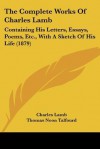 The Complete Works of Charles Lamb: Containing His Letters, Essays, Poems, Etc., with a Sketch of His Life (1879) - Charles Lamb, Thomas Noon Talfourd