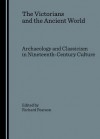 The Victorians and the Ancient World: Archaeology and Classicism in Nineteenth-Century Culture - Richard Pearson
