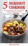 5 Ingredient Cookbook: Fast and Easy Recipes With 5 or Less Ingredients Inspired by The Mediterranean Diet (Free Gift): Everyday Cooking for Busy People on a Budget (Mediterranean Diet for Beginners) - Alissa Noel Grey, Fat Loss Almanac