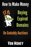 Domain Name Money Maker: How to Make Money Buying Expired Domains on Godaddy Auctions (TDNAM) and Turning 'Em into Cash - Von Money