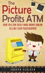 Photography Business - The Picture Profits ATM!: How You Can Easily Make Money Online Selling Your Photographs - Joseph Scolden