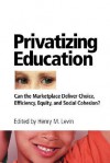 Privatizing Education: Can The School Marketplace Deliver Freedom Of Choice, Efficiency, Equity, And Social Cohesion? - Henry M. Levin