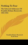 Nothing to Fear: The Selected Addresses of Franklin Delano Roosevelt 1932-45 - Franklin D. Roosevelt, B.D. Zevin, Harry L. Hopkins