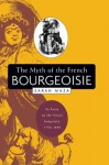 The Myth of the French Bourgeoisie: An Essay on the Social Imaginary, 1750-1850 - Sarah Maza