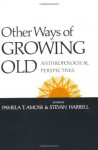 Other Ways of Growing Old: Anthropological Perspectives - Pamela Amoss, Stevan Harrell