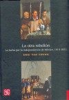 La Otra Rebelion: La Lucha Por La Independencia de Mexico, 1810-1821 - Eric Van Young