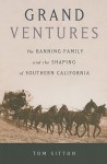 Grand Ventures: The Banning Family and the Shaping of Southern California - Tom Sitton