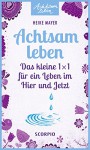 Achtsam leben: Das kleine 1 x 1 für ein Leben im Hier und Jetzt - Heike Mayer