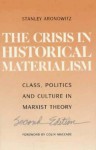 The Crisis in Historical Materialism: Class, Politics, and Culture in Marxist Theory - Stanley Aronowitz