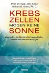 Krebszellen mögen keine Sonne: Vitamin D - der Schutzschild gegen Krebs, Diabetes und Herzerkrankungen (German Edition) - Jörg Spitz, William B. Grant