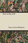 How to Play Golf - Henry James Whigham