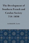 Development of Southern French and Catalan Society, 718-1050 - Archibald R. Lewis