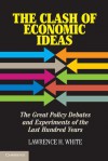 The Clash of Economic Ideas: The Great Policy Debates and Experiments of the Last Hundred Years - Lawrence H. White