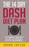 Dash Diet: The 14 Day Dash Diet For Weight Loss - The Complete Dash Diet Recipes For Beginners (FREE Bonus Material, Dash Diet Weight Loss Solution, Dash Diet Recipes For Beginners) - Sarah Taylor, Nick Moore, Larry Dash, Amy Bell