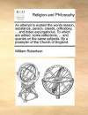 An attempt to explain the words reason, substance, person, creeds, orthodoxy, ... and index expurgatorius. To which are added, some reflections, ... and queries on the same subjects. By a presbyter of the Church of England. - William Robertson