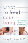 What to Feed Your Baby: Cost-Conscious Nutrition for Your Infant - Stan Cohen