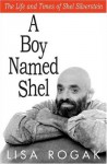 A Boy Named Shel: The Life and Times of Shel Silverstein - Lisa Rogak