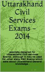 Uttarakhand Civil Services Exams -2014: specially designed for Uttarakhand Civil services Exams , although it may be used for other state PSC Exams which asks about Uttarakhand General knowledge . - Gaurav