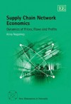 Supply Chain Network Economics: Dynamics of Prices, Flows and Profits - Anna Nagurney