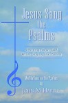 Jesus Sang the Psalms: Learning about God While Singing the Psalms - John Harris