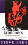 Debunking Economics: The Naked Emperor of the Social Sciences - Steve Keen