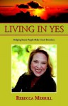 Living in Yes: Helping Smart People Make Good Decisions - Rebecca R. Merrill