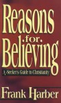 Reasons for Believing: A Seeker's Guide to Chrisianity - Frank Harber