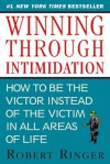 Winning through Intimidation: How to Be the Victor, Not the Victim, in Business and in Life - Robert Ringer