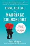 First, Kill All the Marriage Counselors: Modern-Day Secrets to Being Desired, Cherished, and Adored for Life - Laura Doyle