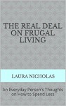 The Real Deal on Frugal Living: An Everyday Person's Thoughts on How to Spend Less - Laura Nicholas