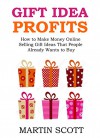 GIFT IDEA PROFITS: How to Make Money Online Selling Gift Ideas That People Already Wants to Buy - Martin Scott