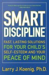 Smart Discipline: Fast, Lasting Solutions for Your Child's Self Esteem and Your Peace of Mind - Larry J. Koenig