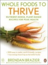 Whole Foods to Thrive: Nutrient-Dense, Plant-Based Recipes for Peak Health - Brendan Brazier