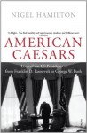 American Caesars: Lives of the US Presidents, from Franklin D. Roosevelt to George W. Bush - Nigel Hamilton