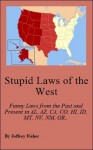 Stupid Laws of the West: Funny Laws from the Past and Present in Alaska, Arizona, California, Colorado, Hawaii, Idaho, Montana, Nevada, New Mexico, Oregon, Utah, Washington and Wyoming - Jeffrey Fisher