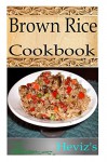 Healthy Brown Rice Recipes 101. Delicious, Nutritious, Low Budget Brown Rice Recipes Cookbook - Heviz's