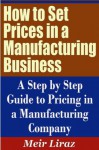 How to Set Prices in a Manufacturing Business - A Step by Step Guide to Pricing in a Manufacturing Company (Pricing Strategies) - Meir Liraz