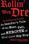 Rollin' with Dre: The Unauthorized Account: An Insider's Tale of the Rise, Fall, and Rebirth of West Coast Hip Hop - Bruce Williams, Donnell Alexander