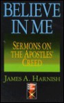 Believe in Me Sermons on the Apostles Creed - James A. Harnish