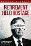 Retirement Held Hostage: How To Rescue Your Retirement From Bad Advice - Robert Russell