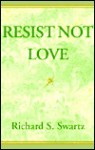 Resist Not Love - Richard Swartz